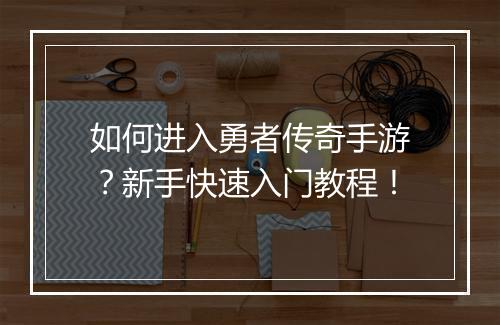 如何进入勇者传奇手游？新手快速入门教程！