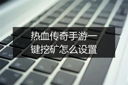 热血传奇手游一键挖矿怎么设置