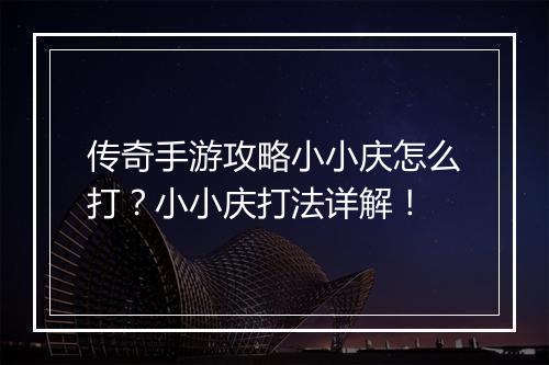 传奇手游攻略小小庆怎么打？小小庆打法详解！