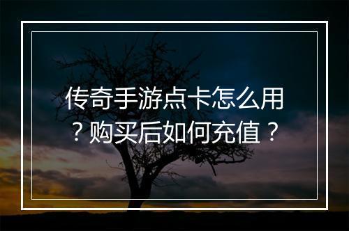 传奇手游点卡怎么用？购买后如何充值？