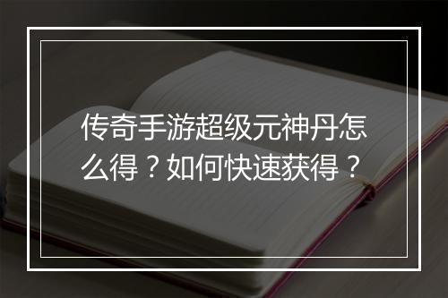 传奇手游超级元神丹怎么得？如何快速获得？