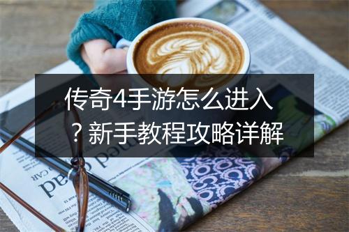 传奇4手游怎么进入？新手教程攻略详解