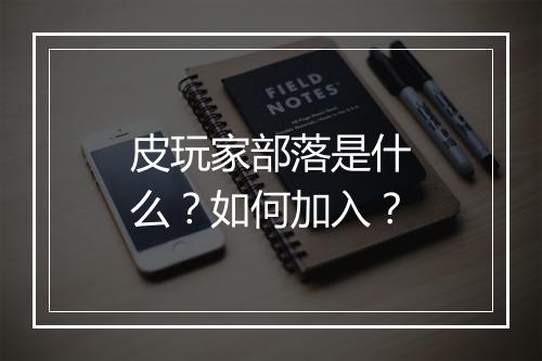 皮玩家部落是什么？如何加入？