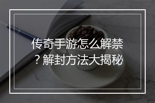 传奇手游怎么解禁？解封方法大揭秘