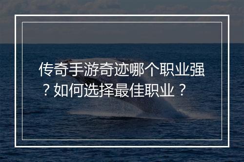 传奇手游奇迹哪个职业强？如何选择最佳职业？