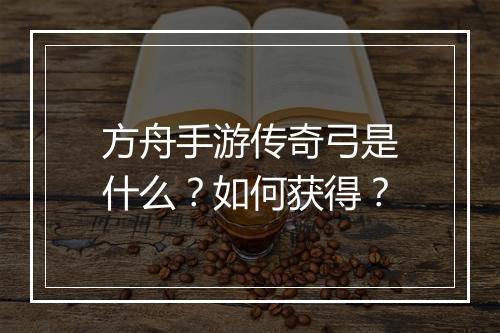 方舟手游传奇弓是什么？如何获得？