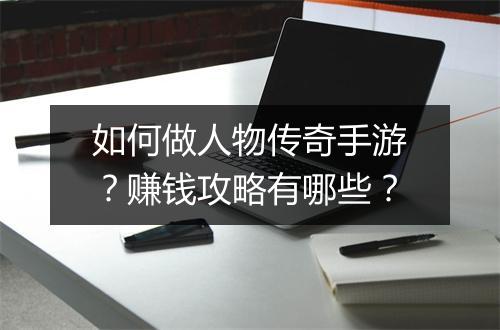 如何做人物传奇手游？赚钱攻略有哪些？
