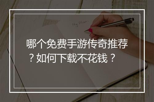 哪个免费手游传奇推荐？如何下载不花钱？
