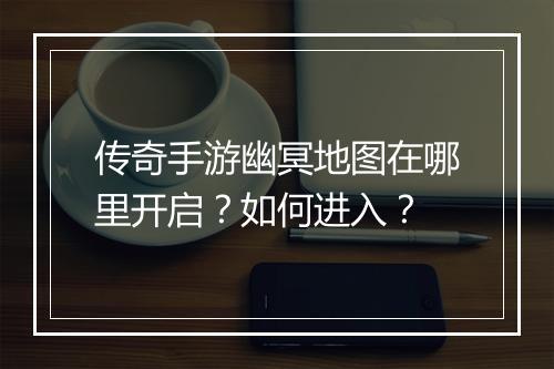 传奇手游幽冥地图在哪里开启？如何进入？