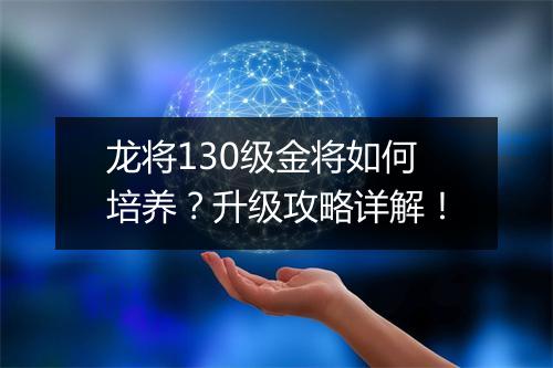 龙将130级金将如何培养？升级攻略详解！