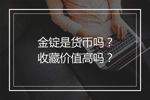 金锭是货币吗？收藏价值高吗？