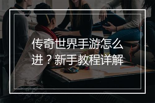 传奇世界手游怎么进？新手教程详解