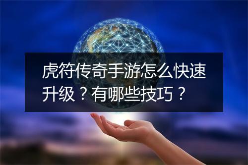 虎符传奇手游怎么快速升级？有哪些技巧？