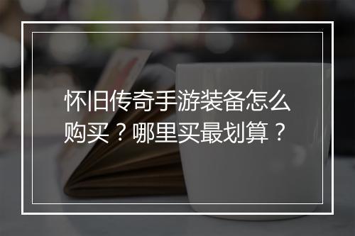 怀旧传奇手游装备怎么购买？哪里买最划算？