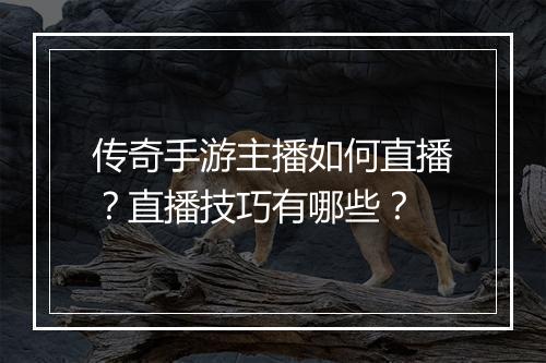 传奇手游主播如何直播？直播技巧有哪些？