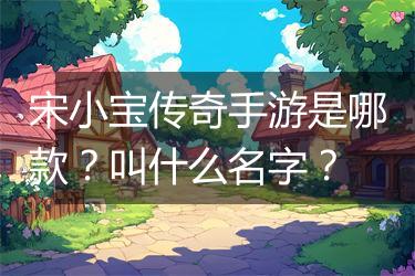 宋小宝传奇手游是哪款？叫什么名字？