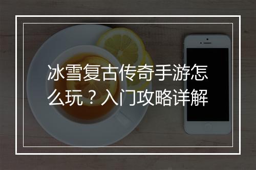 冰雪复古传奇手游怎么玩？入门攻略详解