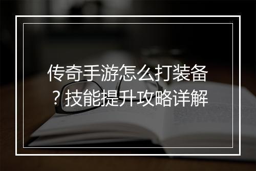 传奇手游怎么打装备？技能提升攻略详解