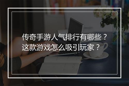 传奇手游人气排行有哪些？这款游戏怎么吸引玩家？
