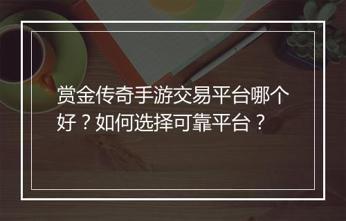 赏金传奇手游交易平台哪个好？如何选择可靠平台？