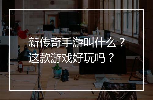 新传奇手游叫什么？这款游戏好玩吗？