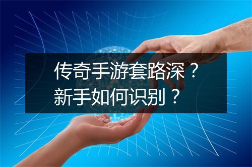 传奇手游套路深？新手如何识别？