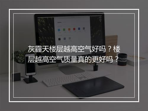 灰霾天楼层越高空气好吗？楼层越高空气质量真的更好吗？