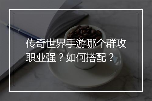 传奇世界手游哪个群攻职业强？如何搭配？