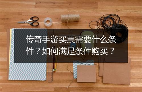 传奇手游买票需要什么条件？如何满足条件购买？