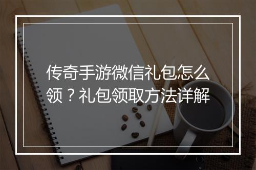 传奇手游微信礼包怎么领？礼包领取方法详解