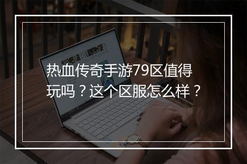 热血传奇手游79区值得玩吗？这个区服怎么样？