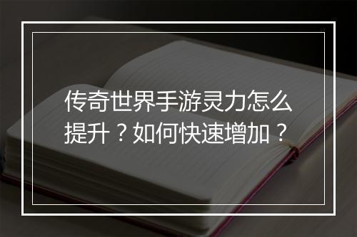 传奇世界手游灵力怎么提升？如何快速增加？