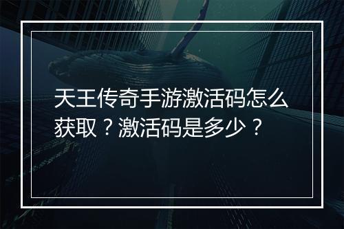 天王传奇手游激活码怎么获取？激活码是多少？
