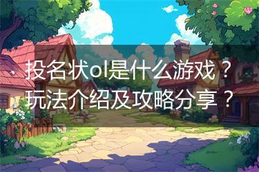投名状ol是什么游戏？玩法介绍及攻略分享？