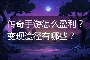 传奇手游怎么盈利？变现途径有哪些？