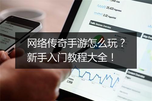 网络传奇手游怎么玩？新手入门教程大全！