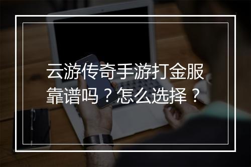 云游传奇手游打金服靠谱吗？怎么选择？