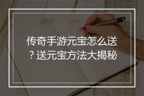 传奇手游元宝怎么送？送元宝方法大揭秘
