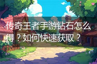 传奇王者手游钻石怎么得？如何快速获取？