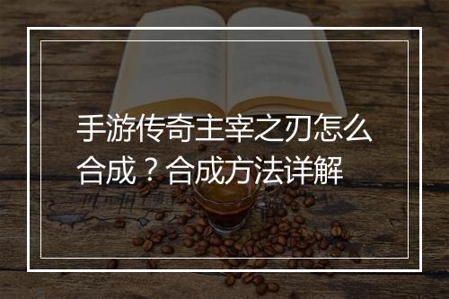 手游传奇主宰之刃怎么合成？合成方法详解
