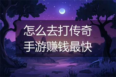 怎么去打传奇手游赚钱最快