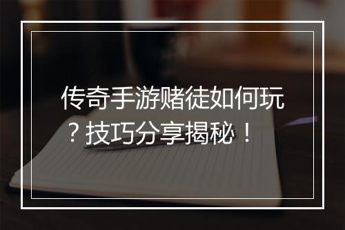 传奇手游赌徒如何玩？技巧分享揭秘！