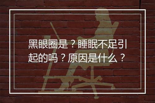 黑眼圈是？睡眠不足引起的吗？原因是什么？