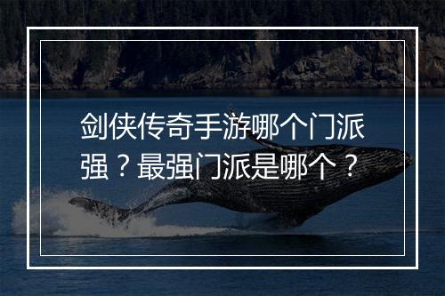 剑侠传奇手游哪个门派强？最强门派是哪个？