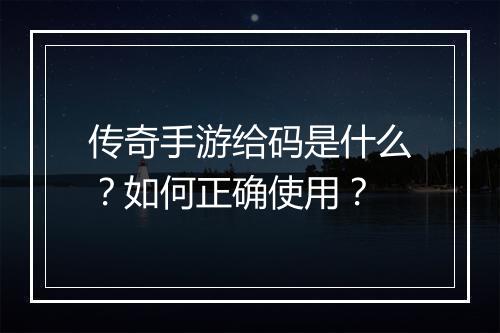 传奇手游给码是什么？如何正确使用？