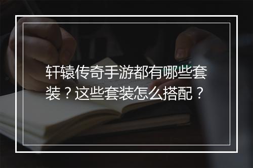 轩辕传奇手游都有哪些套装？这些套装怎么搭配？