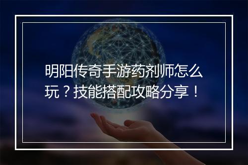 明阳传奇手游药剂师怎么玩？技能搭配攻略分享！