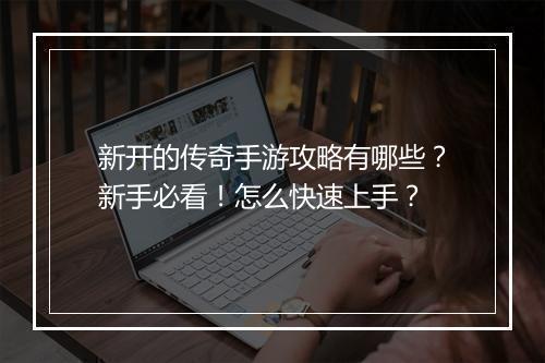 新开的传奇手游攻略有哪些？新手必看！怎么快速上手？