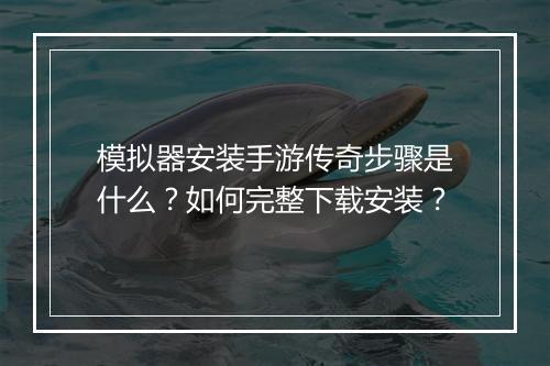 模拟器安装手游传奇步骤是什么？如何完整下载安装？