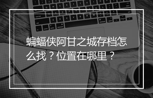 蝙蝠侠阿甘之城存档怎么找？位置在哪里？